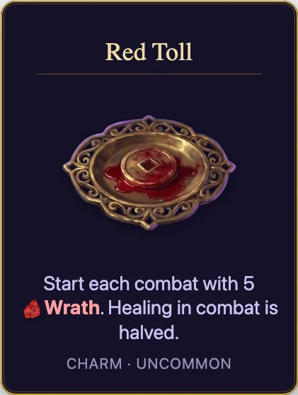 Red Toll: Start each combat with 5 Wrath. Healing in combat is halved. Charm, uncommon.