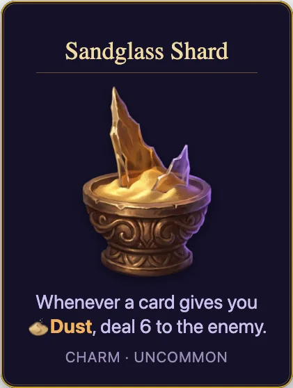 Sandglass Shard: Whenever a card gives you Dust, deal 6 to the enemy. Charm, uncommon.